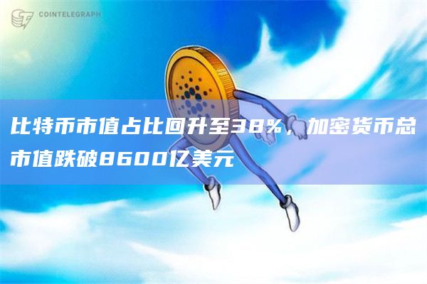 比特币市值占比回升至38%，加密货币总市值跌破8600亿美元