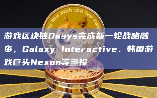 游戏区块链Oasys完成新一轮战略融资,Galaxy Interactive、韩国游戏巨头Nexon等参投插图 游戏区块链Oasys完成新一轮战略融资,Galaxy Interactive、韩国游戏巨头Nexon等参投
