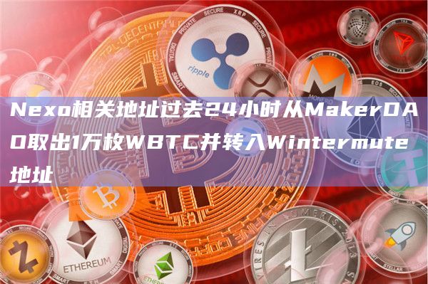 Nexo相关地址过去24小时从MakerDAO取出1万枚WBTC并转入Wintermute地址插图 Nexo相关地址过去24小时从MakerDAO取出1万枚WBTC并转入Wintermute地址
