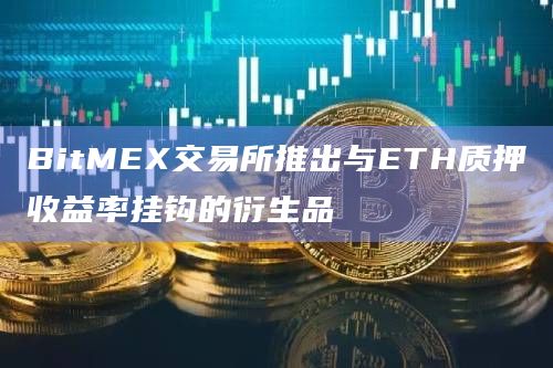 BitMEX交易所推出与ETH质押收益率挂钩的衍生品