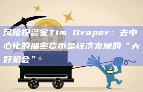 风险投资家Tim Draper：去中心化的加密货币是经济发展的“大好机会”