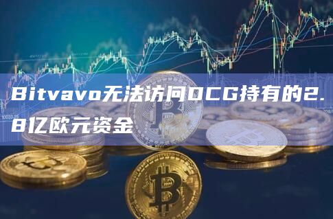 Bitvavo无法访问DCG持有的2.8亿欧元资金插图 Bitvavo无法访问DCG持有的2.8亿欧元资金