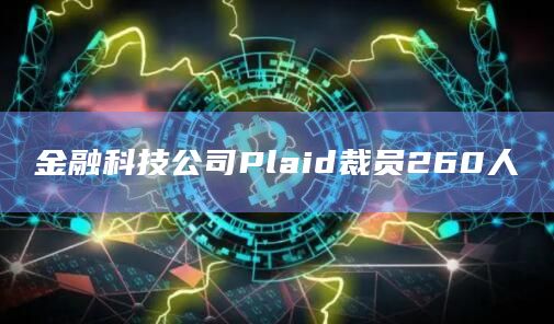金融科技公司Plaid裁员260人