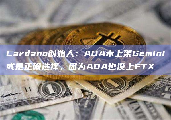 Cardano创始人:ADA未上架Gemini或是正确选择,因为ADA也没上FTX插图 Cardano创始人:ADA未上架Gemini或是正确选择,因为ADA也没上FTX