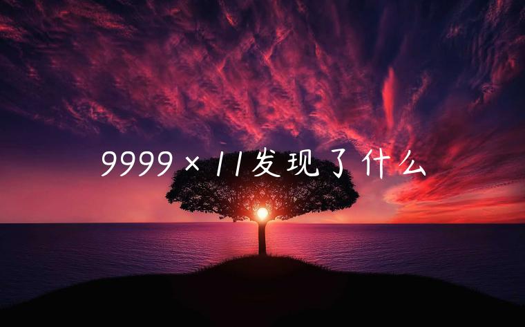 9999×11发现了什么插图 9999×11发现了什么