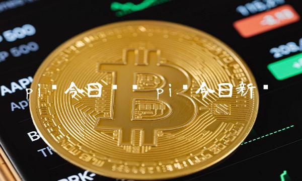 pi币今日动态 pi币今日新闻