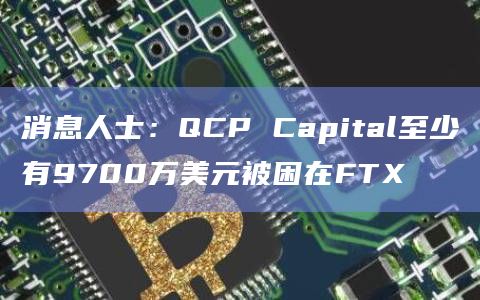 消息人士:QCP Capital至少有9700万美元被困在FTX插图 消息人士:QCP Capital至少有9700万美元被困在FTX