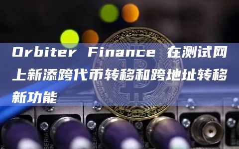 Orbiter Finance 在测试网上新添跨代币转移和跨地址转移新功能插图 Orbiter Finance 在测试网上新添跨代币转移和跨地址转移新功能