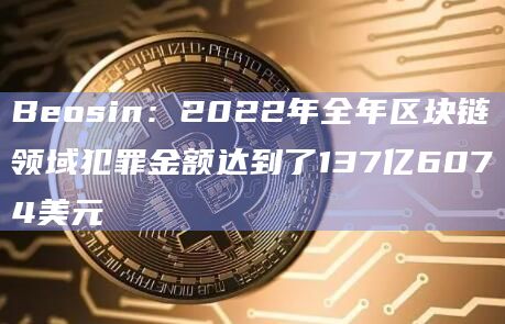 Beosin:2022年全年区块链领域犯罪金额达到了137亿6074美元插图 Beosin:2022年全年区块链领域犯罪金额达到了137亿6074美元