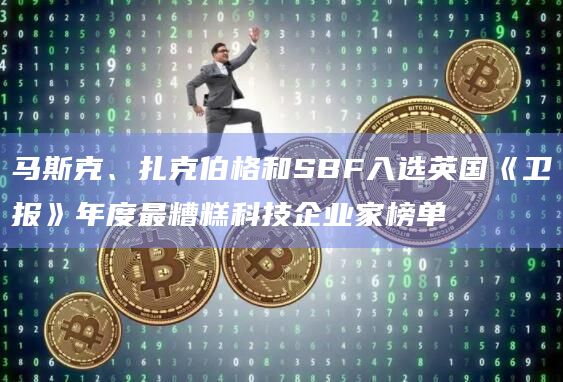 马斯克、扎克伯格和SBF入选英国《卫报》年度最糟糕科技企业家榜单插图 马斯克、扎克伯格和SBF入选英国《卫报》年度最糟糕科技企业家榜单