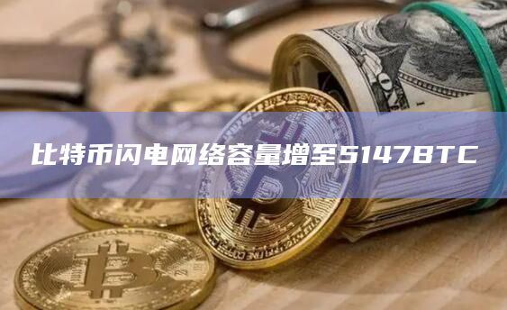 比特币闪电网络容量增至5147BTC