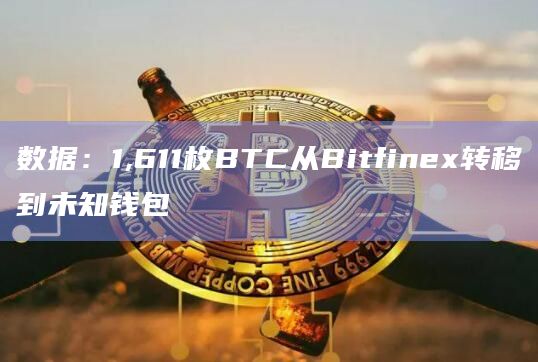 数据：1,611枚BTC从Bitfinex转移到未知钱包