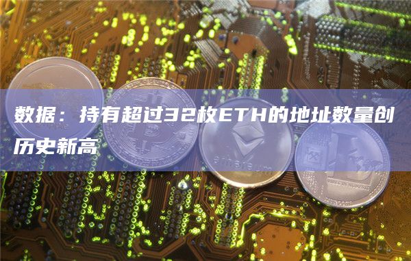 数据：持有超过32枚ETH的地址数量创历史新高