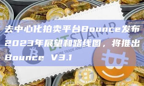 去中心化拍卖平台Bounce发布2023年展望和路线图,将推出Bounce V3.1插图 去中心化拍卖平台Bounce发布2023年展望和路线图,将推出Bounce V3.1