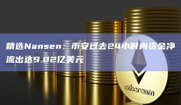 精选Nansen:币安过去24小时内资金净流出达9.02亿美元插图 精选Nansen:币安过去24小时内资金净流出达9.02亿美元