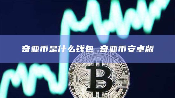 奇亚币是什么钱包 奇亚币安卓版插图 奇亚币是什么钱包 奇亚币安卓版