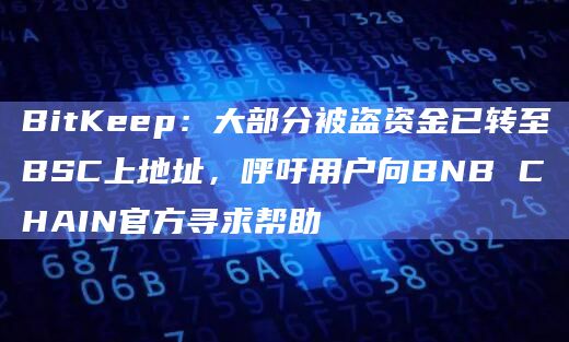 BitKeep：大部分被盗资金已转至BSC上地址，呼吁用户向BNB CHAIN官方寻求帮助
