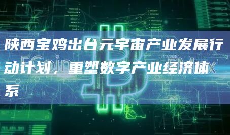 陕西宝鸡出台元宇宙产业发展行动计划,重塑数字产业经济体系插图 陕西宝鸡出台元宇宙产业发展行动计划,重塑数字产业经济体系