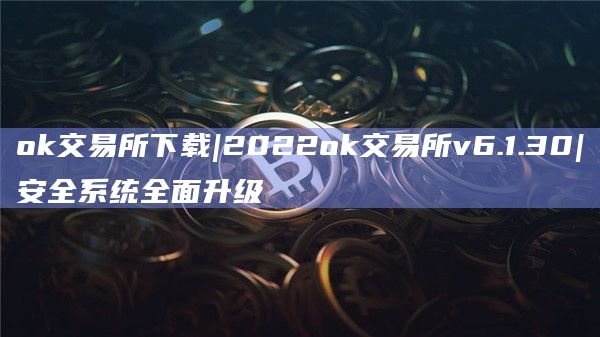 ok交易所下载|2022ok交易所v6.1.30|安全系统全面升级插图 ok交易所下载|2022ok交易所v6.1.30|安全系统全面升级