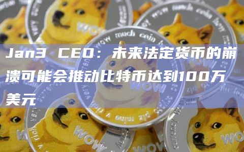 Jan3 CEO:未来法定货币的崩溃可能会推动比特币达到100万美元插图 Jan3 CEO:未来法定货币的崩溃可能会推动比特币达到100万美元