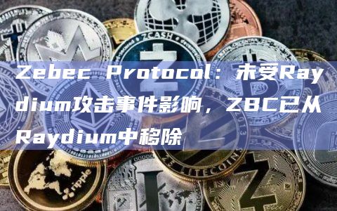 Zebec Protocol:未受Raydium攻击事件影响,ZBC已从Raydium中移除插图 Zebec Protocol:未受Raydium攻击事件影响,ZBC已从Raydium中移除