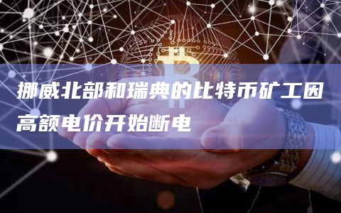 挪威北部和瑞典的比特币矿工因高额电价开始断电插图 挪威北部和瑞典的比特币矿工因高额电价开始断电