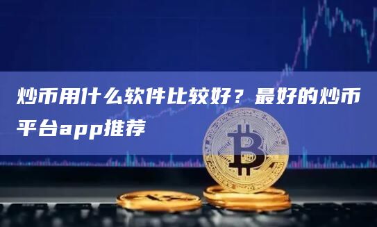 炒币用什么软件比较好?最好的炒币平台app推荐插图 炒币用什么软件比较好?最好的炒币平台app推荐