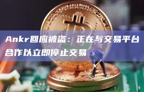 Ankr回应被盗：正在与交易平台合作以立即停止交易