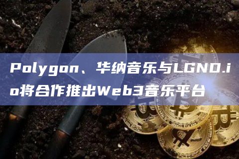 Polygon、华纳音乐与LGND.io将合作推出Web3音乐平台插图 Polygon、华纳音乐与LGND.io将合作推出Web3音乐平台
