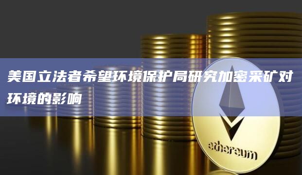 美国立法者希望环境保护局研究加密采矿对环境的影响插图 美国立法者希望环境保护局研究加密采矿对环境的影响