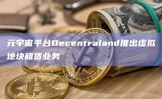 元宇宙平台Decentraland推出虚拟地块租赁业务插图 元宇宙平台Decentraland推出虚拟地块租赁业务