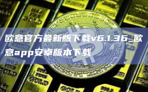 欧意官方最新版下载v6.1.36_欧意app安卓版本下载插图 欧意官方最新版下载v6.1.36_欧意app安卓版本下载
