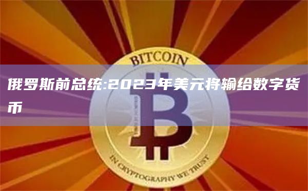 俄罗斯前总统:2023年美元将输给数字货币插图 俄罗斯前总统:2023年美元将输给数字货币