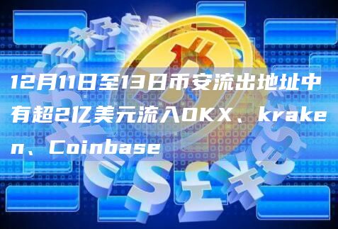 12月11日至13日币安流出地址中有超2亿美元流入OKX、kraken、Coinbase