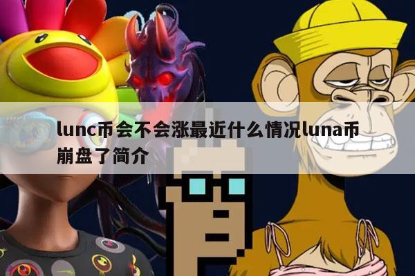 lunc币会不会涨最近什么情况luna币崩盘了简介插图 lunc币会不会涨最近什么情况luna币崩盘了简介