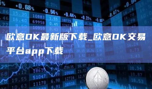 欧意OK最新版下载_欧意OK交易平台app下载插图 欧意OK最新版下载_欧意OK交易平台app下载