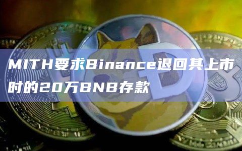 MITH要求Binance退回其上市时的20万BNB存款插图 MITH要求Binance退回其上市时的20万BNB存款