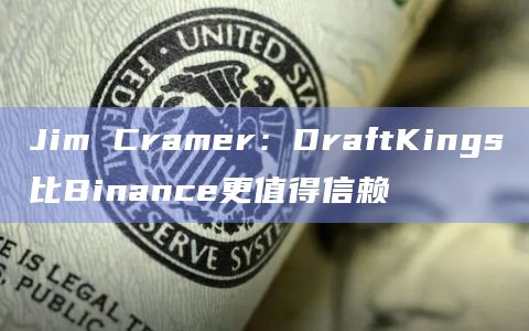 Jim Cramer：DraftKings比Binance更值得信赖