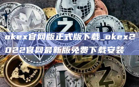 okex官网版正式版下载_okex2022官网最新版免费下载安装插图 okex官网版正式版下载_okex2022官网最新版免费下载安装
