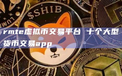 rmte虚拟币交易平台 十个大型货币交易app插图 rmte虚拟币交易平台 十个大型货币交易app