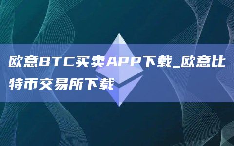 欧意BTC买卖APP下载_欧意比特币交易所下载插图 欧意BTC买卖APP下载_欧意比特币交易所下载