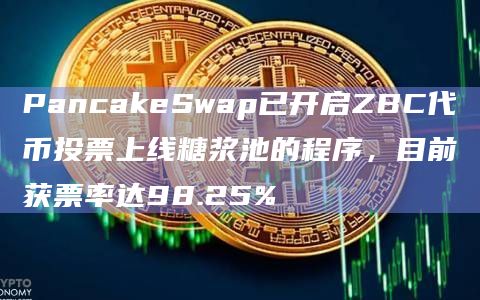 PancakeSwap已开启ZBC代币投票上线糖浆池的程序，目前获票率达98.25%