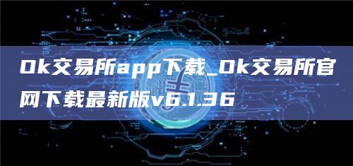 Ok交易所app下载_Ok交易所官网下载最新版v6.1.36插图 Ok交易所app下载_Ok交易所官网下载最新版v6.1.36