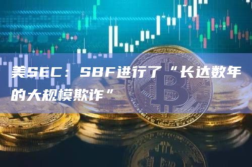 美SEC:SBF进行了“长达数年的大规模欺诈”插图 美SEC:SBF进行了“长达数年的大规模欺诈”
