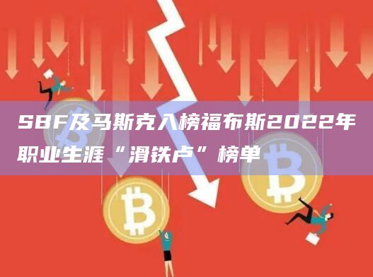 SBF及马斯克入榜福布斯2022年职业生涯“滑铁卢”榜单插图 SBF及马斯克入榜福布斯2022年职业生涯“滑铁卢”榜单