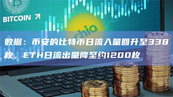 数据：币安的比特币日流入量回升至338枚，ETH日流出量降至约1200枚