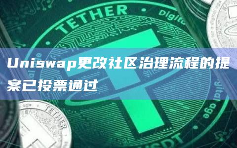 Uniswap更改社区治理流程的提案已投票通过