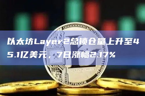 以太坊Layer2总锁仓量上升至45.1亿美元,7日涨幅2.17%插图 以太坊Layer2总锁仓量上升至45.1亿美元,7日涨幅2.17%