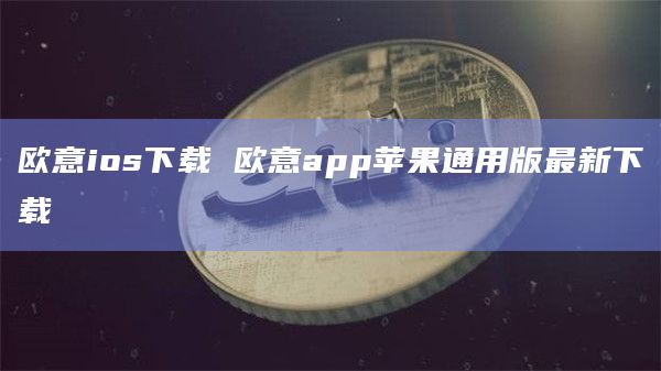 欧意ios下载 欧意app苹果通用版最新下载插图 欧意ios下载 欧意app苹果通用版最新下载