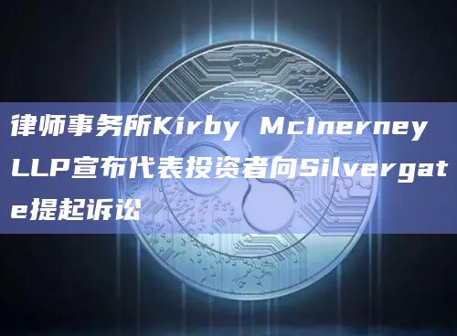 律师事务所Kirby McInerney LLP宣布代表投资者向Silvergate提起诉讼插图 律师事务所Kirby McInerney LLP宣布代表投资者向Silvergate提起诉讼